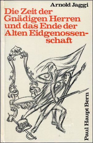 Jaggi, Die Zeit der Gnädigen Herren und das Ende der alten Eidgenossenschaft. (Einband)