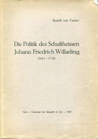 Fischer, Die Politik des Schultheissen Johann Friedrich Willading 1641-1718. (Umschlag)